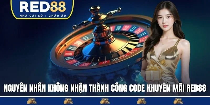 Nguyên nhân không nhận thành công code khuyến mãi RED88 